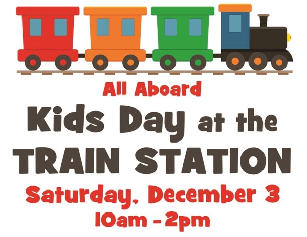 All Aboard Kids Day at the TRAIN STATION Saturday, December 3 10 am - 2 pm